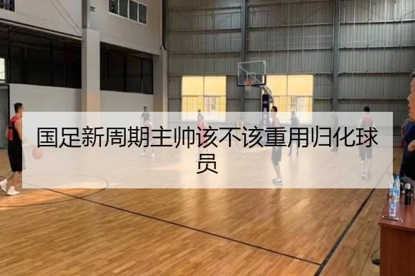国足新周期主帅该不该重用归化球员
