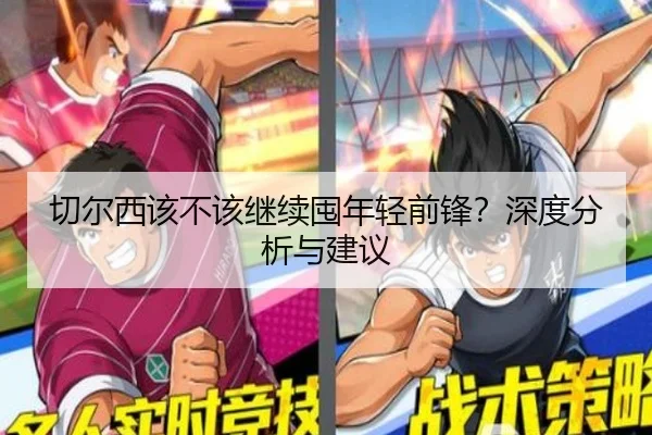 切尔西该不该继续囤年轻前锋？深度分析与建议