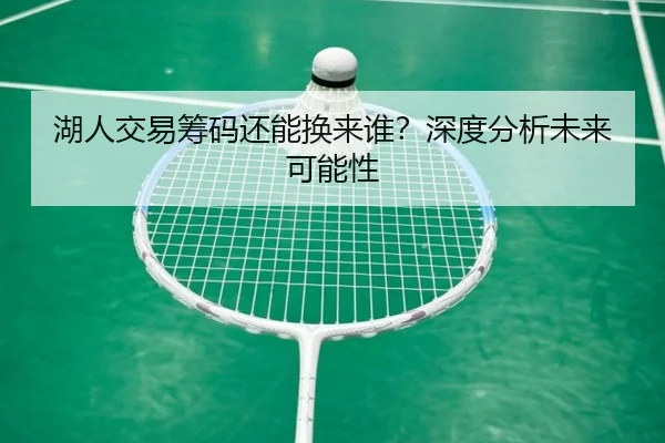 湖人交易筹码还能换来谁？深度分析未来可能性